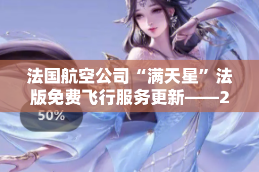 法国航空公司“满天星”法版免费飞行服务更新——2019全面升级