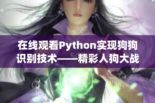 在线观看Python实现狗狗识别技术——精彩人狗大战
