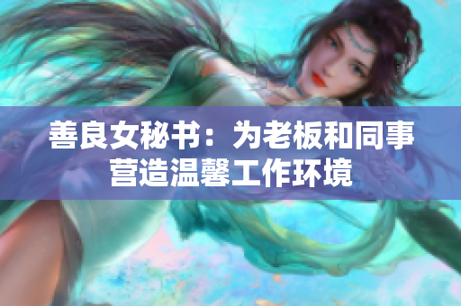 善良女秘书：为老板和同事营造温馨工作环境