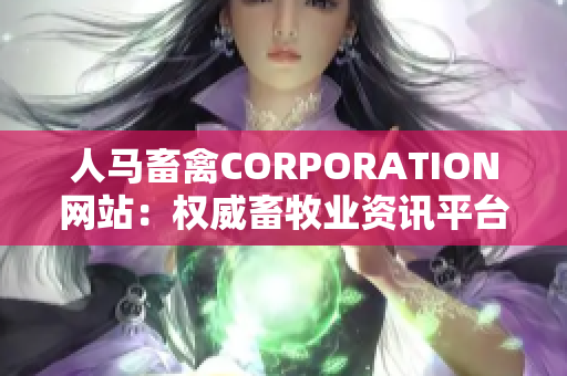 人马畜禽CORPORATION网站：权威畜牧业资讯平台
