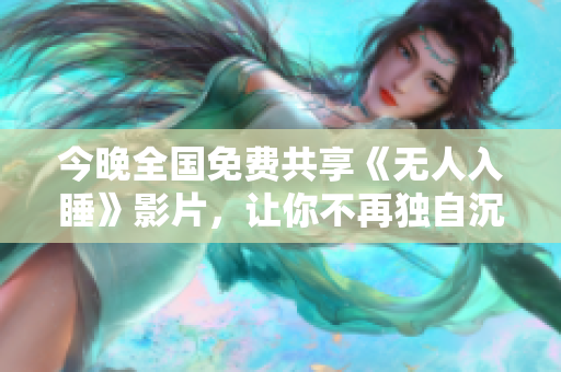 今晚全国免费共享《无人入睡》影片，让你不再独自沉睡