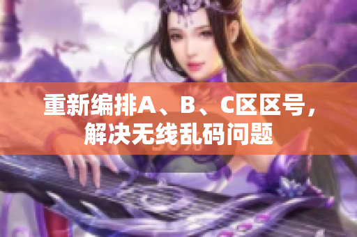 重新编排A、B、C区区号，解决无线乱码问题