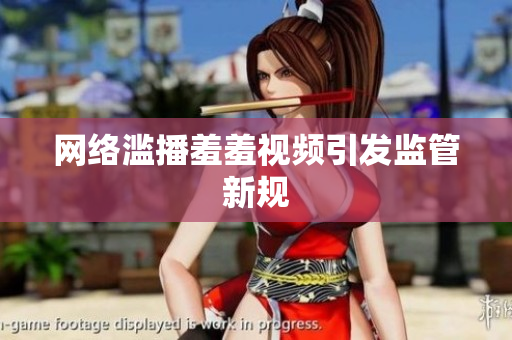 网络滥播羞羞视频引发监管新规