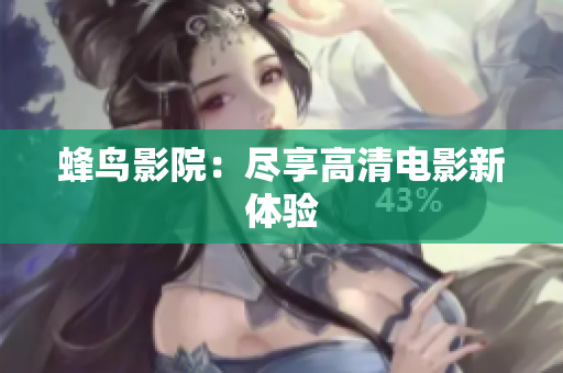 蜂鸟影院：尽享高清电影新体验