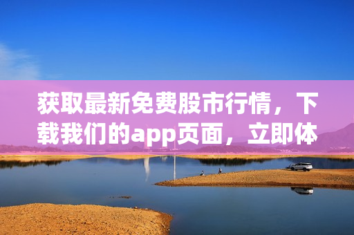 获取最新免费股市行情，下载我们的app页面，立即体验！