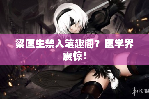 梁医生禁入笔趣阁？医学界震惊！