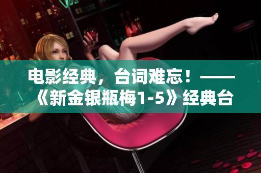 电影经典，台词难忘！——《新金银瓶梅1-5》经典台词汇总