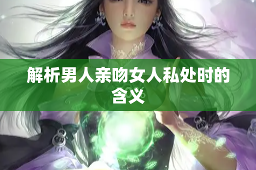 解析男人亲吻女人私处时的含义