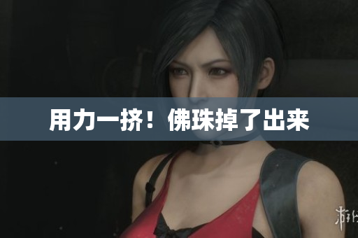 用力一挤！佛珠掉了出来