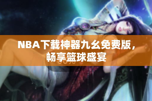 NBA下载神器九幺免费版，畅享篮球盛宴