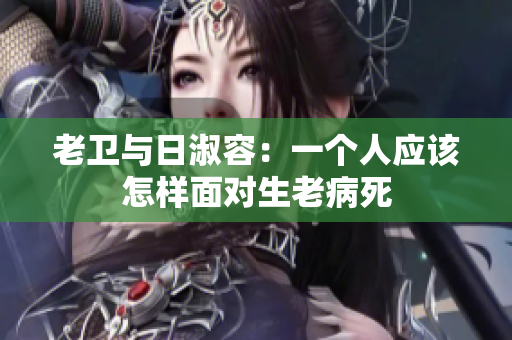 老卫与日淑容：一个人应该怎样面对生老病死