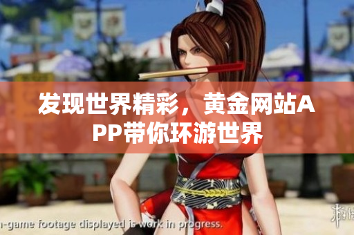 发现世界精彩，黄金网站APP带你环游世界