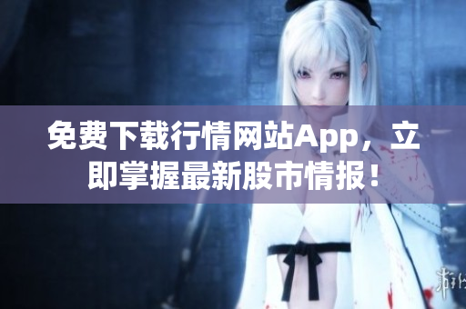 免费下载行情网站App，立即掌握最新股市情报！