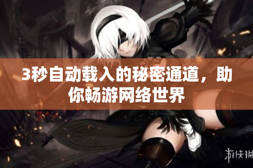 3秒自动载入的秘密通道，助你畅游网络世界