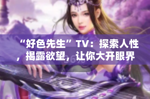 “好色先生”TV：探索人性，揭露欲望，让你大开眼界