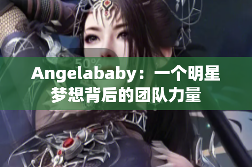 Angelababy：一个明星梦想背后的团队力量