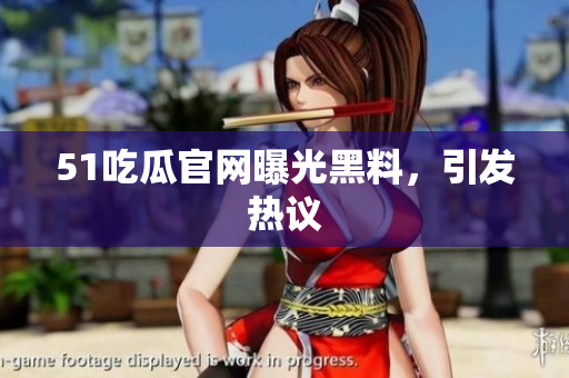 51吃瓜官网曝光黑料，引发热议