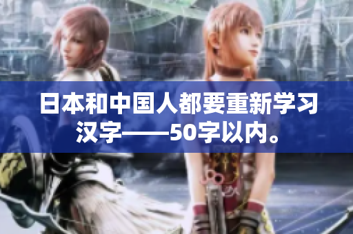 日本和中国人都要重新学习汉字——50字以内。
