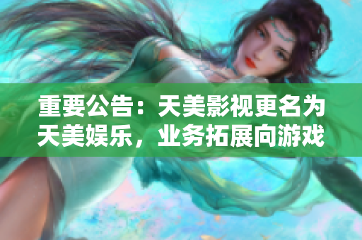重要公告：天美影视更名为天美娱乐，业务拓展向游戏全产业链延伸