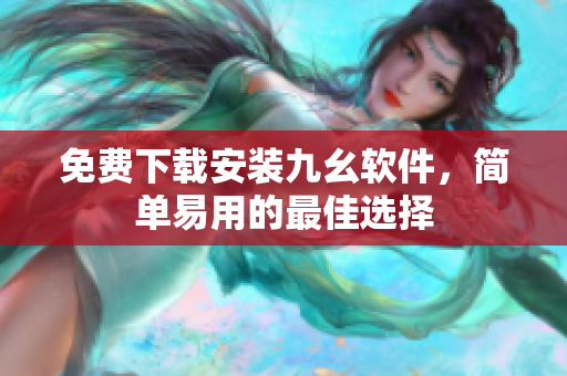 免费下载安装九幺软件，简单易用的最佳选择