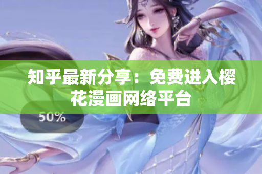 知乎最新分享：免费进入樱花漫画网络平台