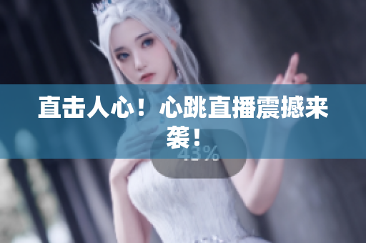 直击人心！心跳直播震撼来袭！