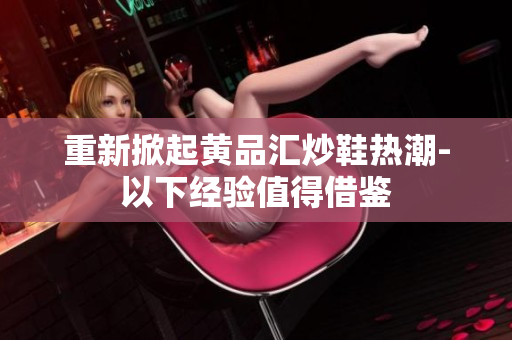 重新掀起黄品汇炒鞋热潮-以下经验值得借鉴