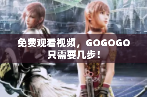 免费观看视频，GOGOGO只需要几步！