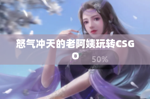怒气冲天的老阿姨玩转CSGO