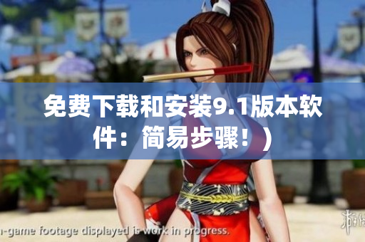 免费下载和安装9.1版本软件：简易步骤！)