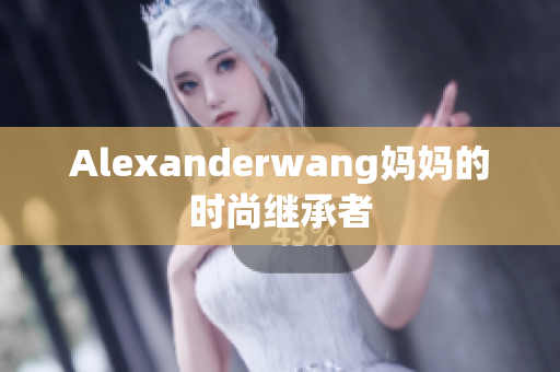 Alexanderwang妈妈的时尚继承者