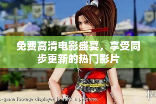 免费高清电影盛宴，享受同步更新的热门影片