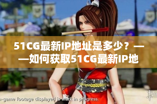 51CG最新IP地址是多少？——如何获取51CG最新IP地址