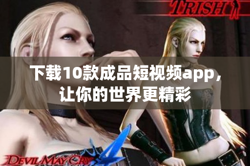 下载10款成品短视频app，让你的世界更精彩