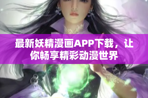最新妖精漫画APP下载，让你畅享精彩动漫世界