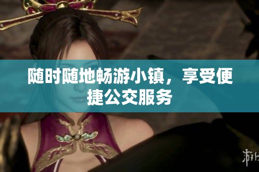 随时随地畅游小镇，享受便捷公交服务