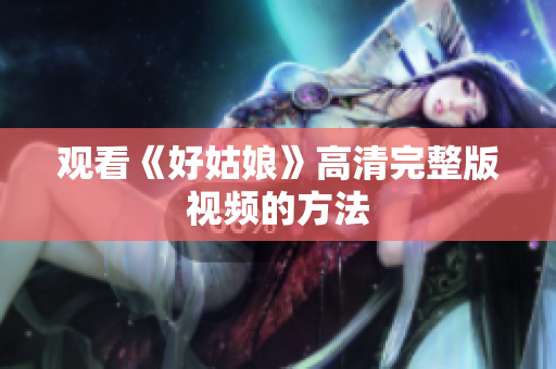 观看《好姑娘》高清完整版视频的方法