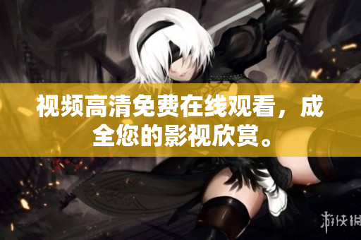 视频高清免费在线观看，成全您的影视欣赏。