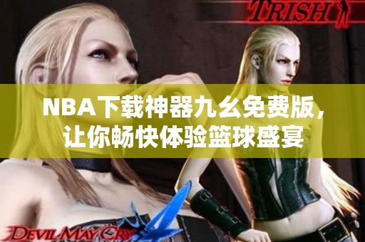 NBA下载神器九幺免费版，让你畅快体验篮球盛宴