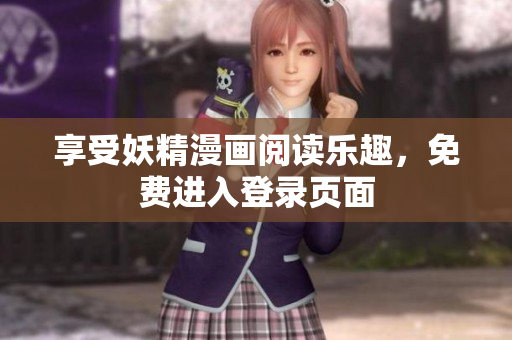 享受妖精漫画阅读乐趣，免费进入登录页面