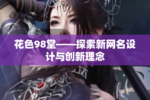 花色98堂——探索新网名设计与创新理念