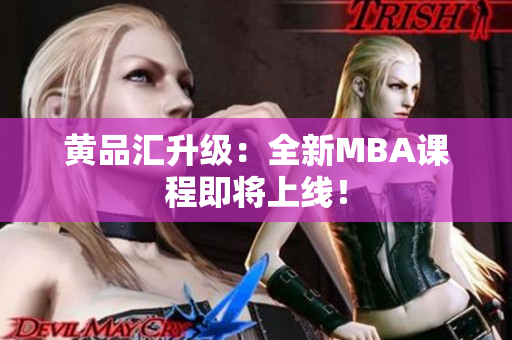 黄品汇升级：全新MBA课程即将上线！