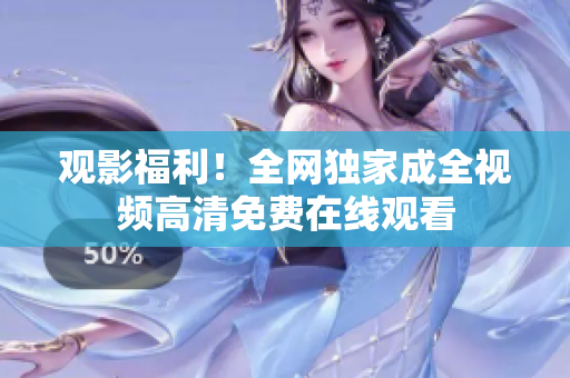 观影福利！全网独家成全视频高清免费在线观看