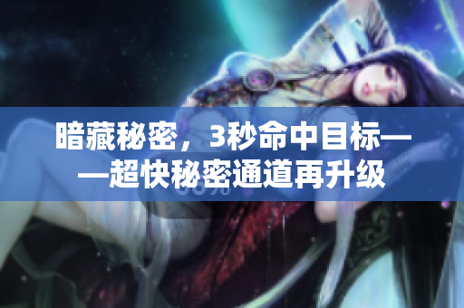 暗藏秘密，3秒命中目标——超快秘密通道再升级