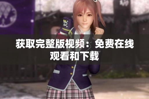 获取完整版视频：免费在线观看和下载