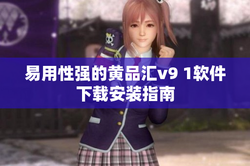 易用性强的黄品汇v9 1软件下载安装指南