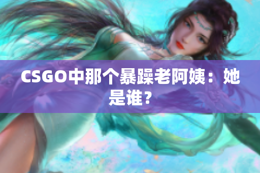 CSGO中那个暴躁老阿姨：她是谁？