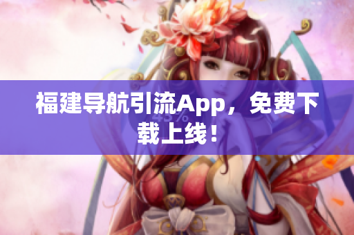 福建导航引流App，免费下载上线！