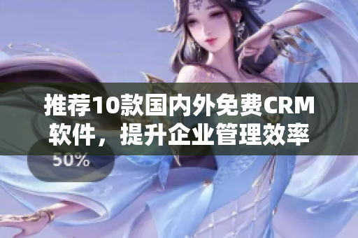 推荐10款国内外免费CRM软件，提升企业管理效率