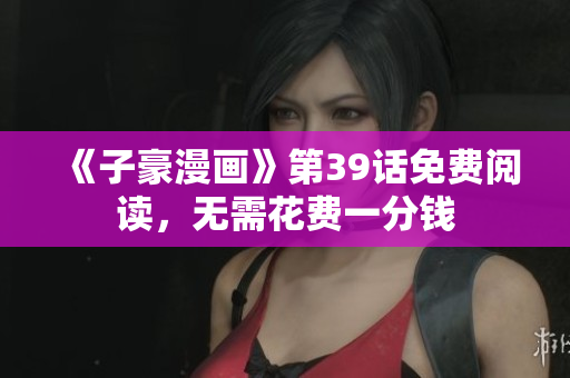 《子豪漫画》第39话免费阅读，无需花费一分钱